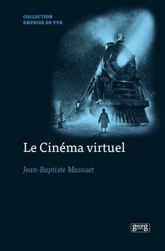 Jean-Baptiste Massuet - Le cinéma virtuel - De la performance capture aux imaginaires numériques des formes cinématographiques contemporaines.