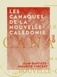 Jean-Baptiste-Maurice Vincent - Les Canaques de la Nouvelle-Calédonie - Esquisse ethnographique.