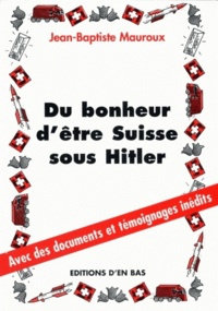 Jean-Baptiste Mauroux - Du bonheur d'être suisse sous Hitler.