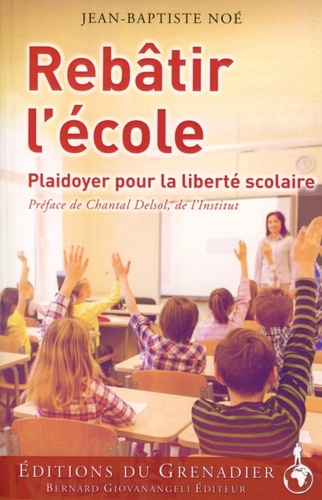 Jean-Baptiste Noé - Rebâtir l'école - Plaidoyer pour la liberté scolaire.