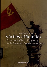 Jean-Baptiste Pattier - Vérités officielles - Comment s'écrit l'histoire de la Seconde Guerre mondiale.