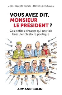 Jean-Baptiste Pattier et Emmanuel Chaunu - Vous avez dit, Monsieur le Président ? - Ces petites phrases qui ont fait basculer l'histoire politique.