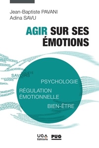 Jean-baptiste Pavani et Adina Savu - Agir sur ses émotions - Psychologie, régulation émotionnelle, bien-être.