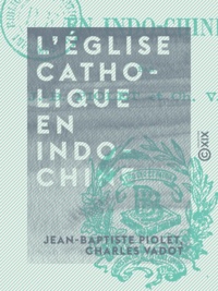 Jean-Baptiste Piolet et Charles Vadot - L'Église catholique en Indo-Chine.