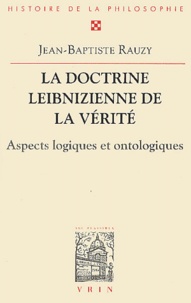 Jean-Baptiste Rauzy - La doctrine leibnizienne de la vérité. - Aspects logiques et ontologiques.