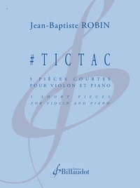 Jean-Baptiste Robin - #tictac - 5 pieces courtes pour violon et piano - edition bilingue - 5 pièces courtes pour violon et piano.