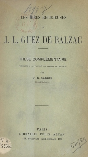 Les idées religieuses de J.-L. Guez de Balzac. Thèse complémentaire présentée à la Faculté des lettres de Toulouse