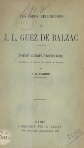 Jean-Baptiste Sabrié - Les idées religieuses de J.-L. Guez de Balzac - Thèse complémentaire présentée à la Faculté des lettres de Toulouse.