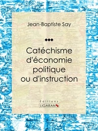 Jean-Baptiste Say et Charles Comte - Catéchisme d'économie politique ou d'instruction familière.