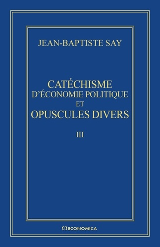 Jean-Baptiste Say - Oeuvres complètes - Volume 3, Catéchisme et opuscules divers.