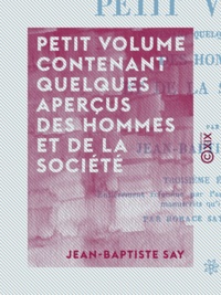 Jean-Baptiste Say et Horace Émile Say - Petit volume contenant quelques aperçus des hommes et de la société.