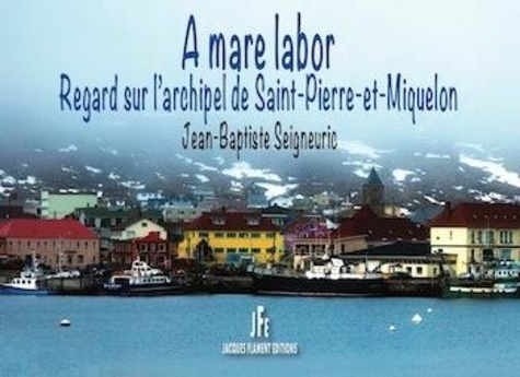 Jean-Baptiste Seigneuric - A mare labor - Regard sur l'archipel de Saint-Pierre-et-Miquelon.