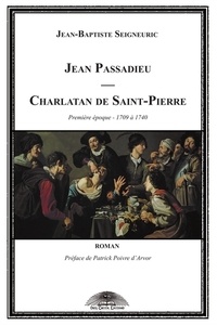 Jean-Baptiste Seigneuric - Jean Passadieu, charlatan de Saint-Pierre Tome 1 : 1709 à 1740.