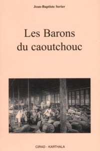 Jean-Baptiste Serier - Les Barons du caoutchouc.
