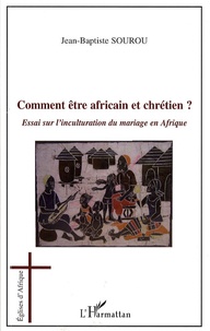 Jean-Baptiste Sourou - Comment être africain et chrétien ? - Essai sur l'inculturation du mariage en Afrique.