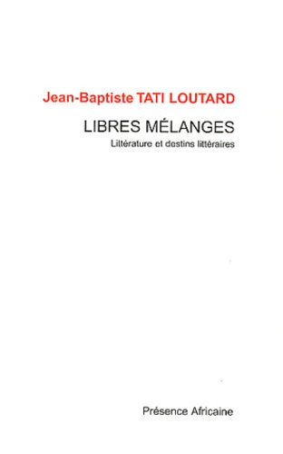 Jean-Baptiste Tati Loutard - Libres mélanges - Littérature et destins littéraires.