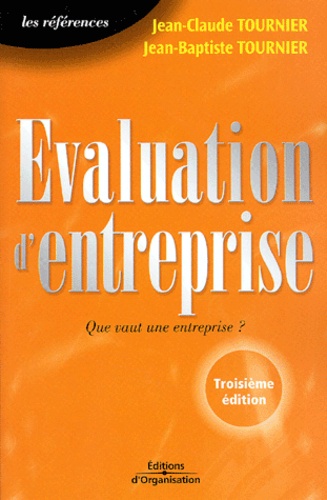 Jean-Baptiste Tournier et Jean-Claude Tournier - Evaluation D'Entreprise. Que Vaut Une Entreprise ? 3eme Edition.