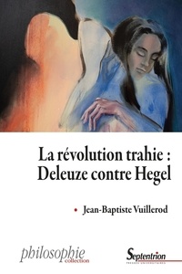 Jean-Baptiste Vuillerod - La révolution trahie : Deleuze contre Hegel.