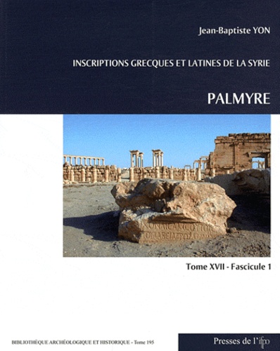Jean-Baptiste Yon - Inscriptions grecques et latines de la Syrie - Tome 17, Fascicule 1, Palmyre.