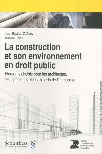Jean-Baptiste Zufferey et Isabelle Romy - La construction et son environnement en droit public - Eléments choisis pour les architectes, les ingénieurs et les experts de l'immobilier.