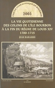Jean Barassin et Serge Ycard - La vie quotidienne des colons de l'Île Bourbon à la fin du règne de Louis XIV - 1700-1715.