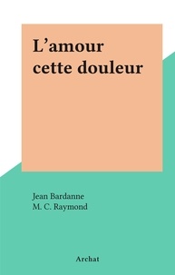 Jean Bardanne et M. C. Raymond - L'amour cette douleur.