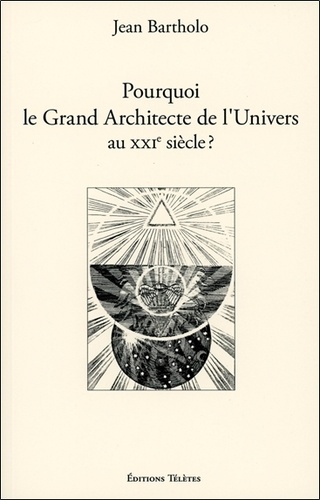 Jean Bartholo - Pourquoi le Grand Architecte de l'Univers au XXIe siècle ?.