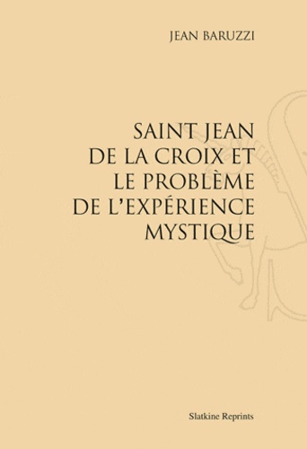Jean Baruzzi - Saint-Jean de La Croix et le problème de l'expérience mystique - Réimpression de l'édition de Paris, 1931.