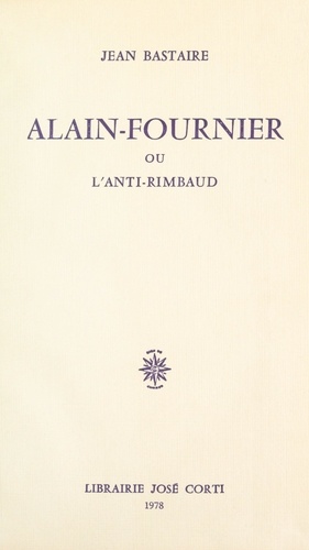 Alain-Fournier. Ou L'anti-Rimbaud