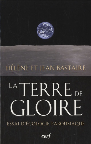 Jean Bastaire et Hélène Bastaire - La terre de gloire - Essai d'écologie parousiaque.