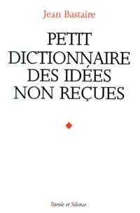 Jean Bastaire - Petit Dictionnaire Des Idees Non Recues.