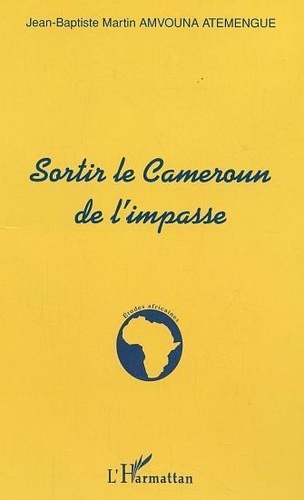 JEAN-BATISTE MARTIN Amvouna Atemengue - Sortir Le Cameroun De L'Impasse.