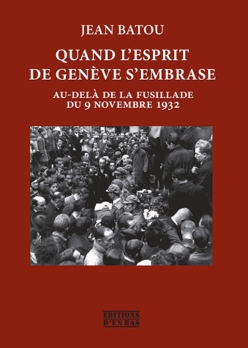 Jean Batou - Quand l'esprit de Genève s'embrase - Au-delà de la fusillade du 9 novembre 1932.
