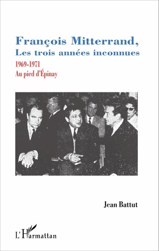 François Mitterrand, les trois années inconnues. 1969-1971, au pied d'Epinay