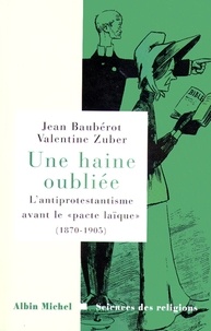 Jean Baubérot et Valentine Zuber - Une haine oubliée - L'antiprotestantisme avant le « pacte laïque » (1870-1905).