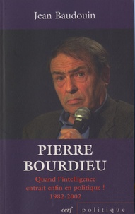Jean Baudouin - Pierre Bourdieu - Quand l'intelligence entrait enfin en politique ! (1982-2002).