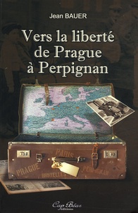 Jean Bauer - Vers la liberté de Prague à Perpignan.