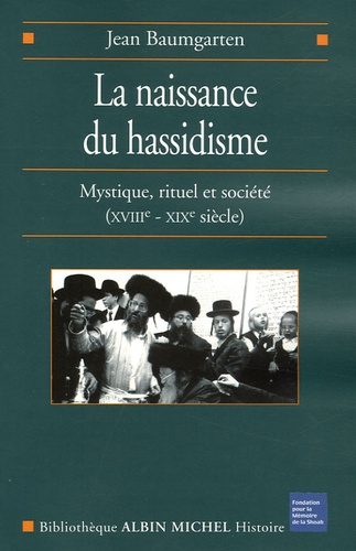 La naissance du Hassidisme. Mystique, rituel, société (XVIIIe-XIXe siècle)