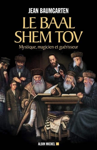 Le Baal Shem Tov. Mystique magicien et guérisseur