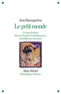 Jean Baumgarten - Le Petit Monde - Le corps humain dans les textes de la tradition juive, de la Bible aux Lumières.