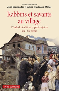 Jean Baumgarten et Céline Trautmann-Waller - Rabbins et savants au village - L'étude des traditions populaires juives XIXe-XXe siècles.