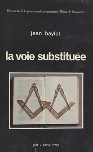 Jean Baylot - La Voie substituée - Recherche sur la déviation de la franc-maçonnerie en France et en Europe.