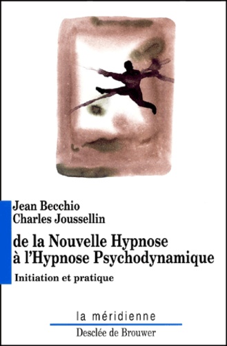 Jean Becchio et Charles Joussellin - De La Nouvelle Hypnose A L'Hypnose Psychodynamique. Initiation Et Pratique.