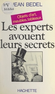 Jean Bedel - Les experts avouent leurs secrets - Objets d'art, meubles, tableaux.