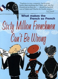 Jean-Benoît Nadeau et Julie Barlow - Sixty Million Frenchmen Can't Be Wrong - What makes the french so french.