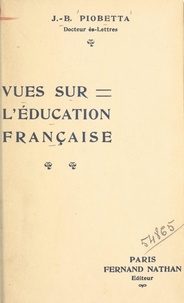 Jean-Benoît Piobetta - Vues sur l'éducation française.