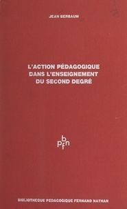 Jean Berbaum et Maurice Debesse - L'action pédagogique dans l'enseignement du second degré.