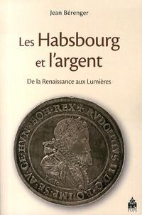 Jean Bérenger - Les Habsbourg et l'argent de la Renaissance aux Lumières.