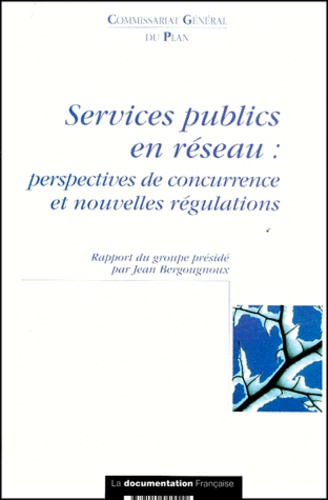 Jean Bergougnoux - Services Publics En Reseau : Perspectives De Concurrence Et Nouvelles Regulations. Rapport Du Groupe Preside Par Jean Bergougnoux.