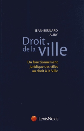 Jean-Bernard Auby - Droit de la ville - Du fonctionnement juridique des villes au droit à la Ville.